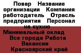 Повар › Название организации ­ Компания-работодатель › Отрасль предприятия ­ Персонал на кухню › Минимальный оклад ­ 1 - Все города Работа » Вакансии   . Красноярский край,Железногорск г.